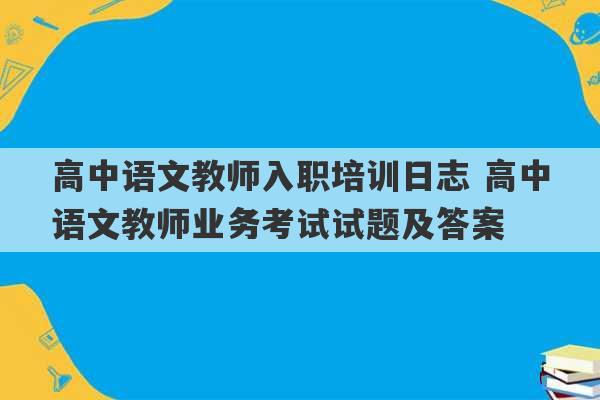 高中语文教师入职培训日志 高中语文教师业务考试试题及答案