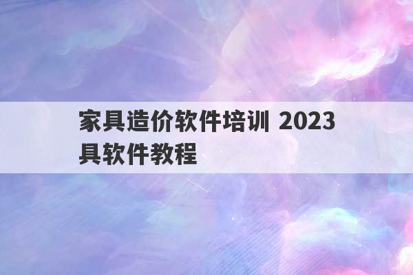 家具造价软件培训 2023
家具软件教程