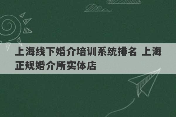 上海线下婚介培训系统排名 上海正规婚介所实体店