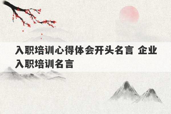 入职培训心得体会开头名言 企业入职培训名言