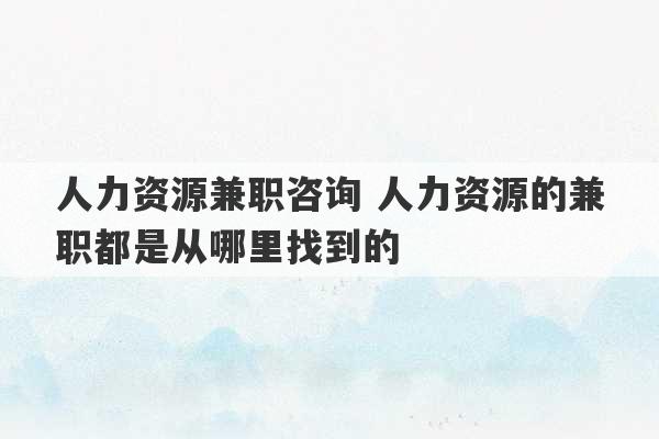 人力资源兼职咨询 人力资源的兼职都是从哪里找到的