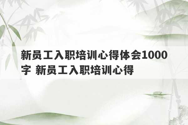 新员工入职培训心得体会1000字 新员工入职培训心得