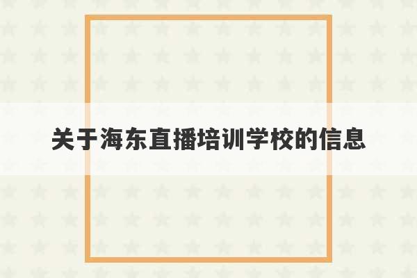 关于海东直播培训学校的信息