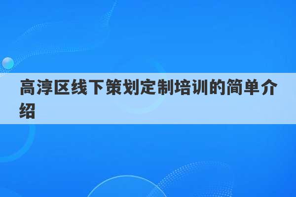 高淳区线下策划定制培训的简单介绍