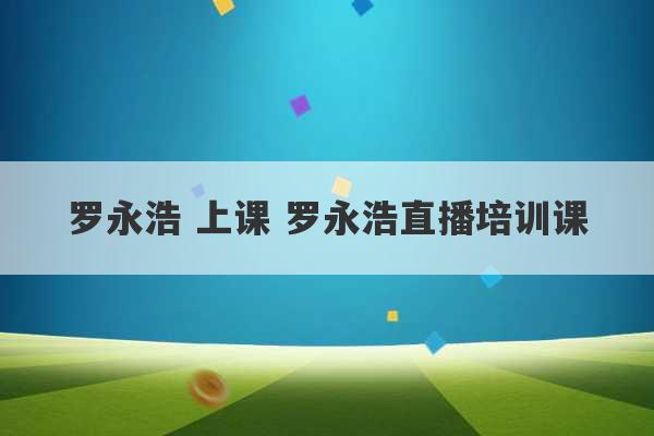 罗永浩 上课 罗永浩直播培训课