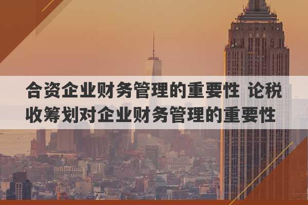 合资企业财务管理的重要性 论税收筹划对企业财务管理的重要性