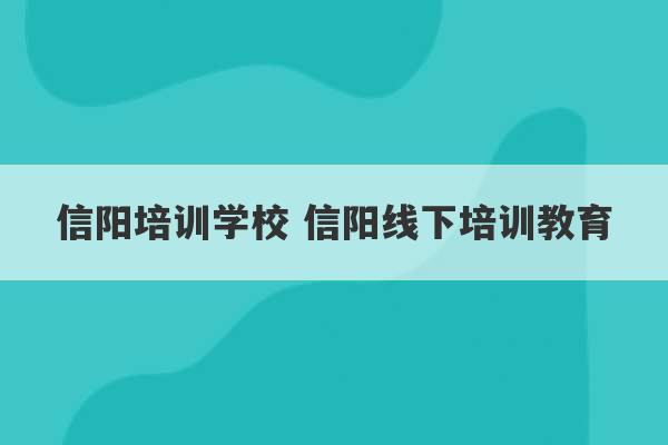 信阳培训学校 信阳线下培训教育