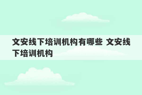 文安线下培训机构有哪些 文安线下培训机构