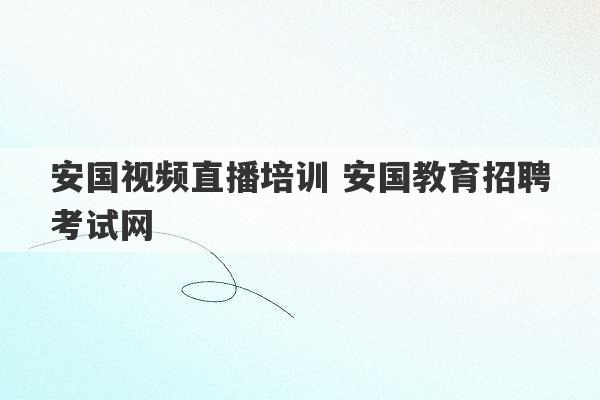 安国视频直播培训 安国教育招聘考试网