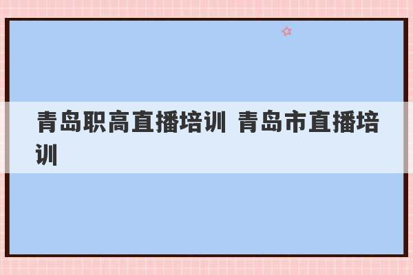 青岛职高直播培训 青岛市直播培训