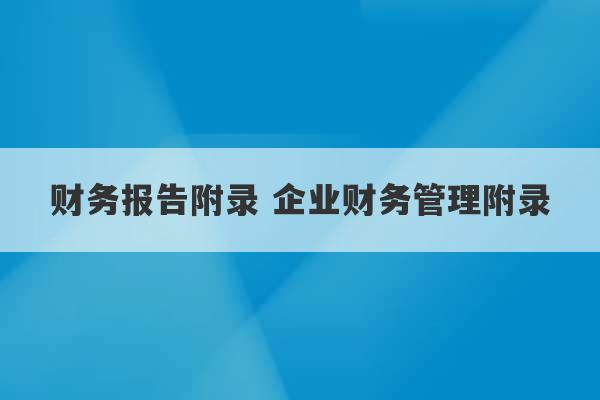 财务报告附录 企业财务管理附录