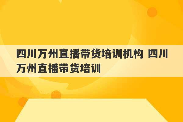 四川万州直播带货培训机构 四川万州直播带货培训