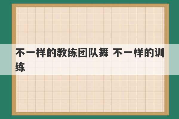 不一样的教练团队舞 不一样的训练