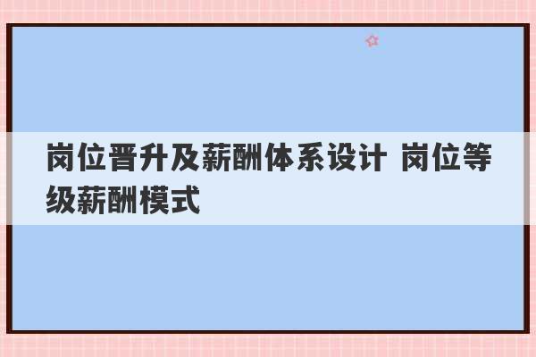 岗位晋升及薪酬体系设计 岗位等级薪酬模式