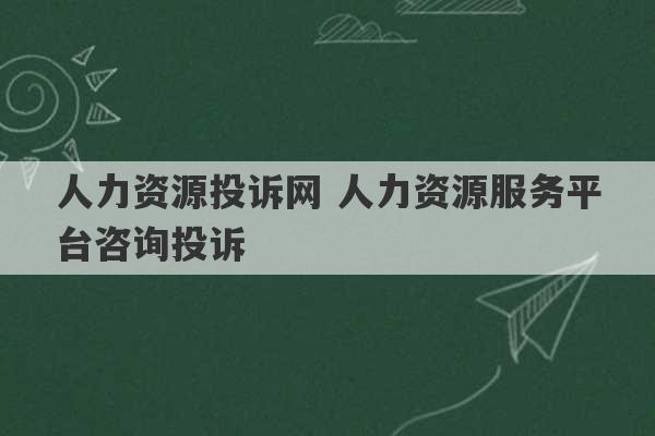 人力资源投诉网 人力资源服务平台咨询投诉