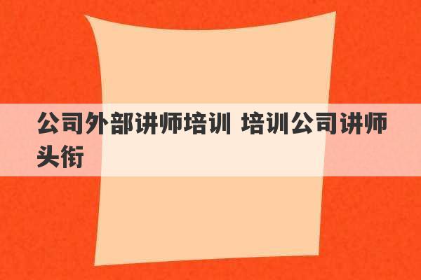 公司外部讲师培训 培训公司讲师头衔