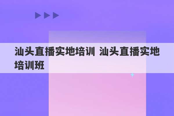 汕头直播实地培训 汕头直播实地培训班