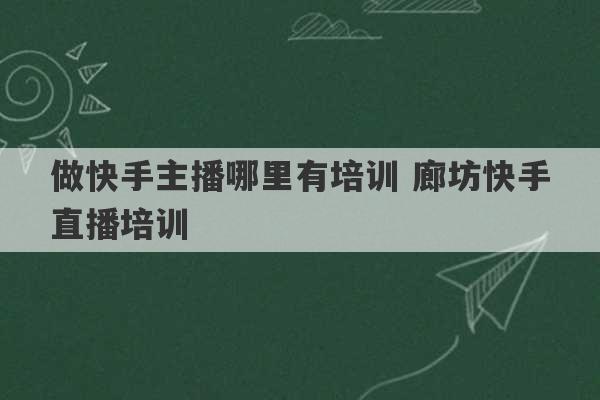 做快手主播哪里有培训 廊坊快手直播培训