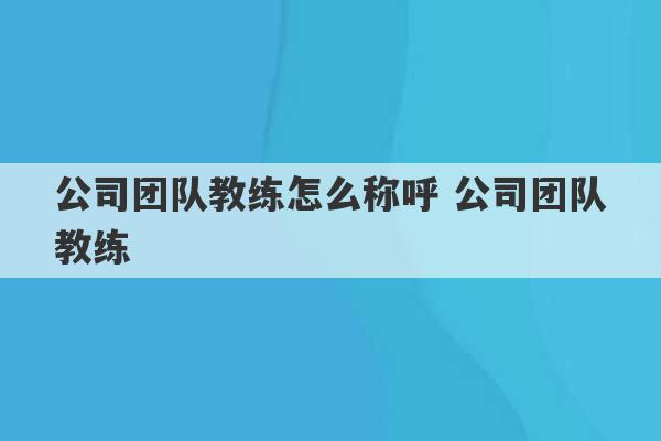 公司团队教练怎么称呼 公司团队教练