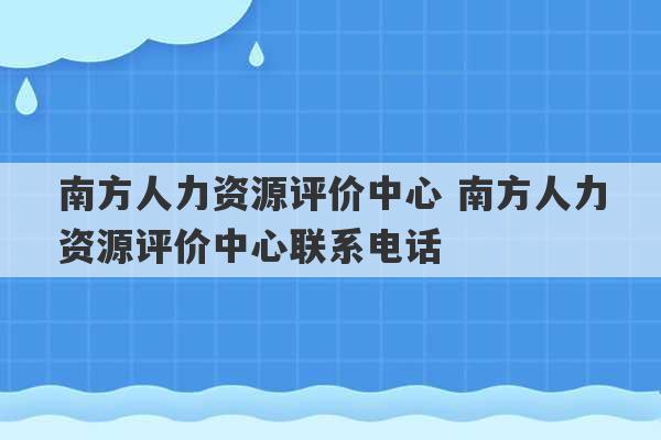 南方人力资源评价中心 南方人力资源评价中心联系电话