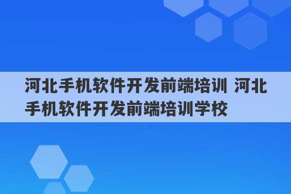 河北手机软件开发前端培训 河北手机软件开发前端培训学校