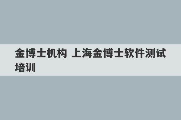 金博士机构 上海金博士软件测试培训