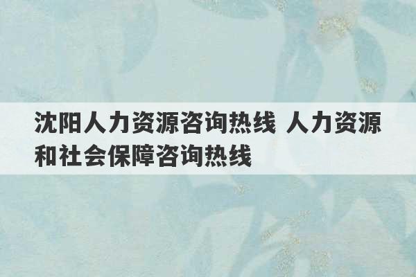 沈阳人力资源咨询热线 人力资源和社会保障咨询热线