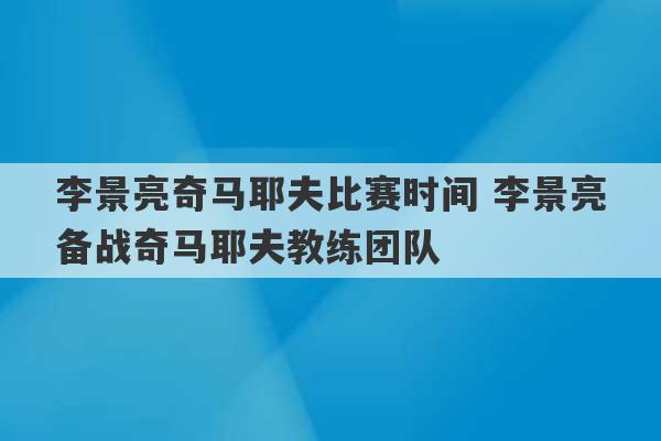 李景亮奇马耶夫比赛时间 李景亮备战奇马耶夫教练团队