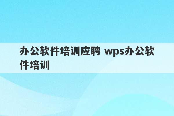 办公软件培训应聘 wps办公软件培训