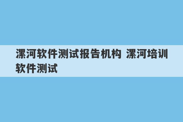 漯河软件测试报告机构 漯河培训软件测试