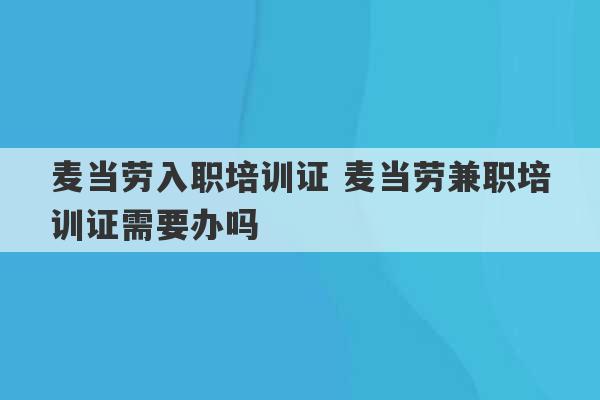 麦当劳入职培训证 麦当劳兼职培训证需要办吗