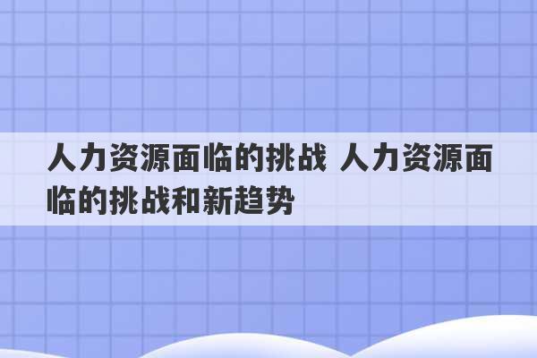 人力资源面临的挑战 人力资源面临的挑战和新趋势