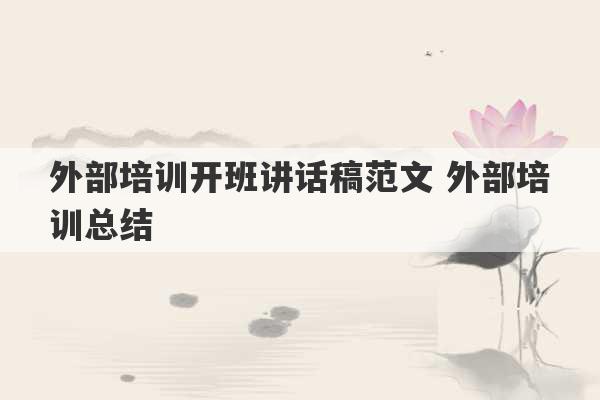 外部培训开班讲话稿范文 外部培训总结