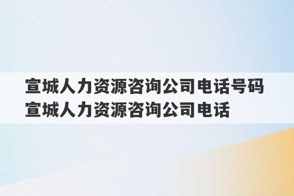 宣城人力资源咨询公司电话号码 宣城人力资源咨询公司电话