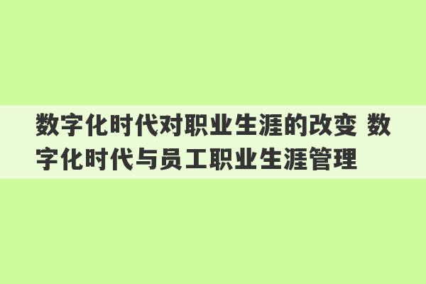 数字化时代对职业生涯的改变 数字化时代与员工职业生涯管理