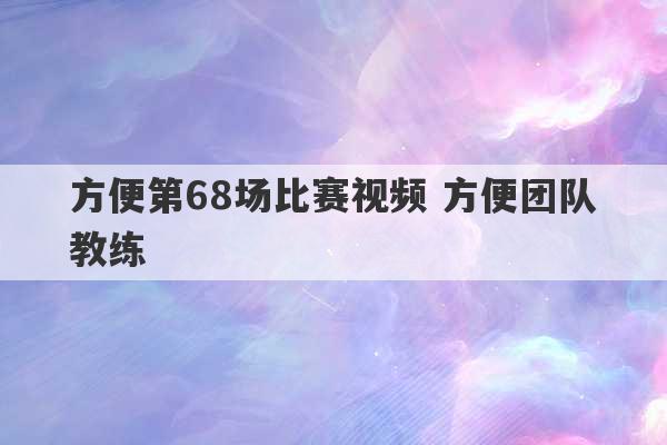 方便第68场比赛视频 方便团队教练