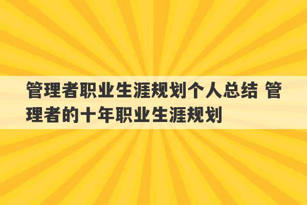 管理者职业生涯规划个人总结 管理者的十年职业生涯规划