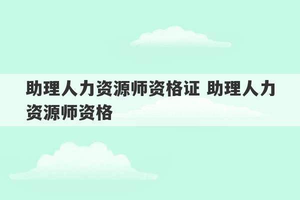 助理人力资源师资格证 助理人力资源师资格