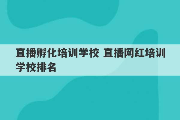 直播孵化培训学校 直播网红培训学校排名