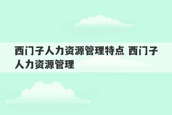 西门子人力资源管理特点 西门子人力资源管理