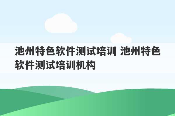 池州特色软件测试培训 池州特色软件测试培训机构