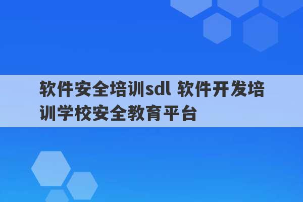 软件安全培训sdl 软件开发培训学校安全教育平台