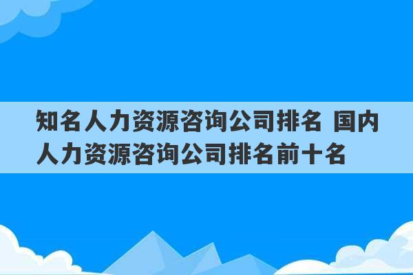 知名人力资源咨询公司排名 国内人力资源咨询公司排名前十名