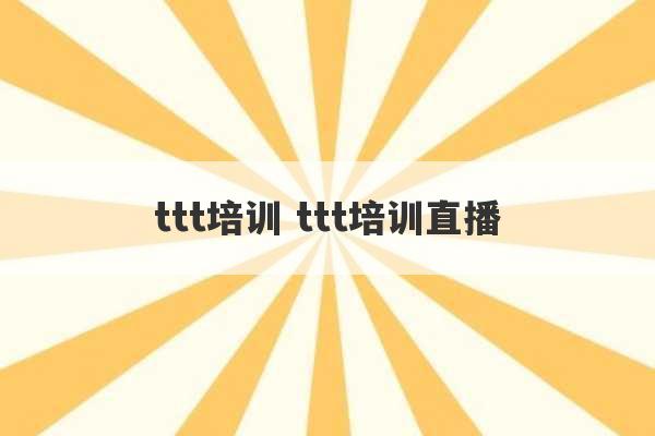 ttt培训 ttt培训直播