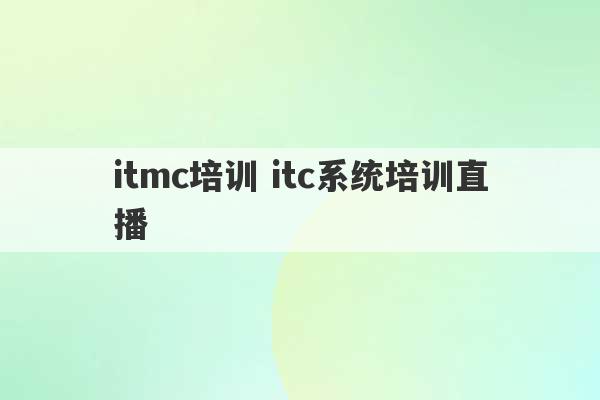 itmc培训 itc系统培训直播