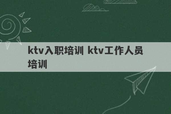 ktv入职培训 ktv工作人员培训