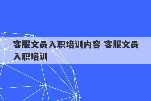 客服文员入职培训内容 客服文员入职培训