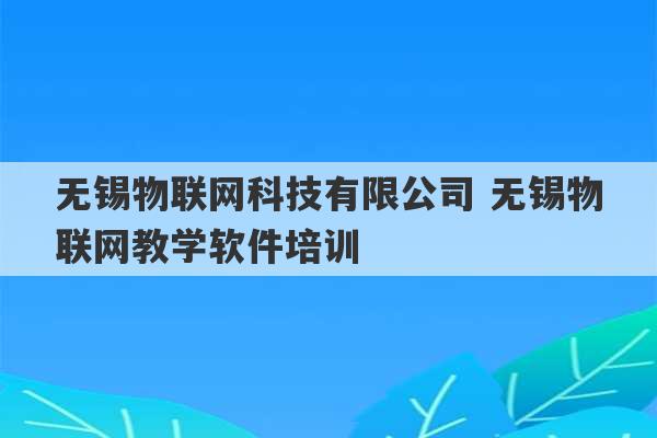 无锡物联网科技有限公司 无锡物联网教学软件培训