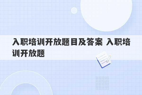 入职培训开放题目及答案 入职培训开放题