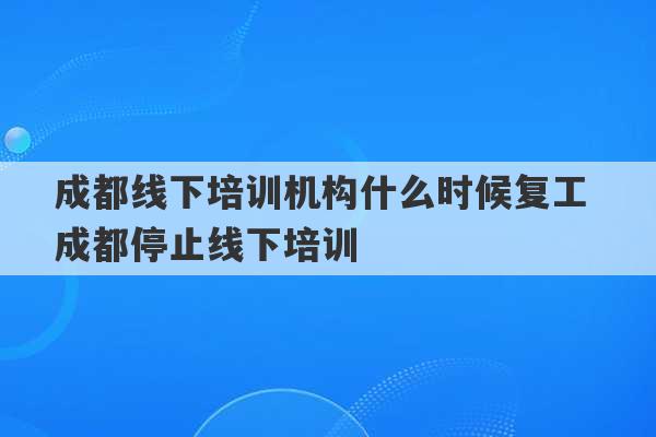 成都线下培训机构什么时候复工 成都停止线下培训